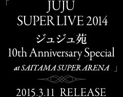 JUJU SUPER LIVE 2014 -ޭޭ 10th Anniversary Special- at SAITAMA SUPER ARENA