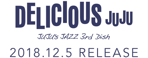 DELICIOUS JUJU JUJU's JUZZ 3rd Dish 2018.12.5 RELEASE