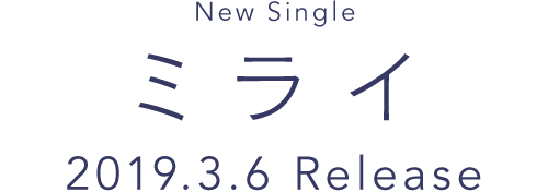 New Single ミライ 2019.3.6 RELEASE