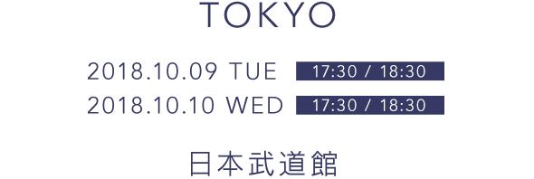 TOKYO 2018.10.09 17:30/18/30 2018.10.10 WED 17:30/18:30 日本武道館