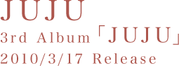 JUJU 3rd AlbumuJUJUv2010/3/17 Release