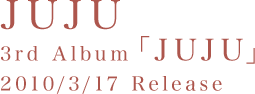 JUJU 3rd Album�uJUJU�v2010/3/17 Release