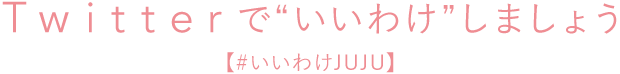 Twitterで“いいわけ”しましょう【#いいわけJUJU】