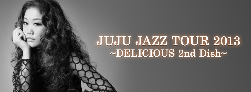 JUJU JAZZ TOUR 2013 ～DELICIOUS 2nd Dish～