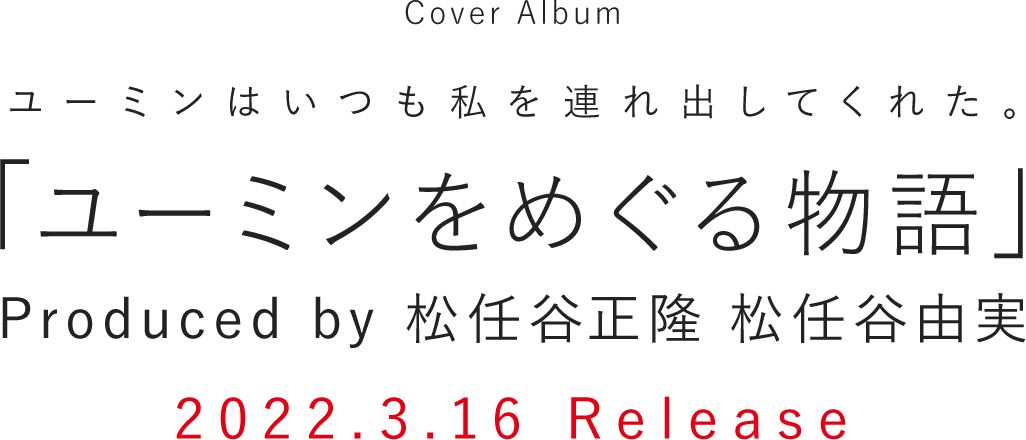 Cover Album ユーミンはいつも私を連れ出してくれた。 「ユーミンをめぐる物語」 Produced by 松任谷正隆 松任谷由実 2022年3月16日発売