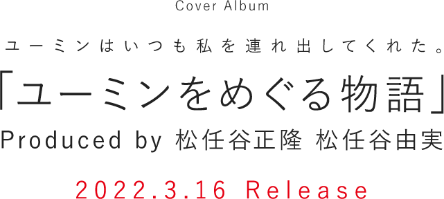 Cover Album ユーミンはいつも私を連れ出してくれた。 「ユーミンをめぐる物語」 Produced by 松任谷正隆 松任谷由実 2022年3月16日発売